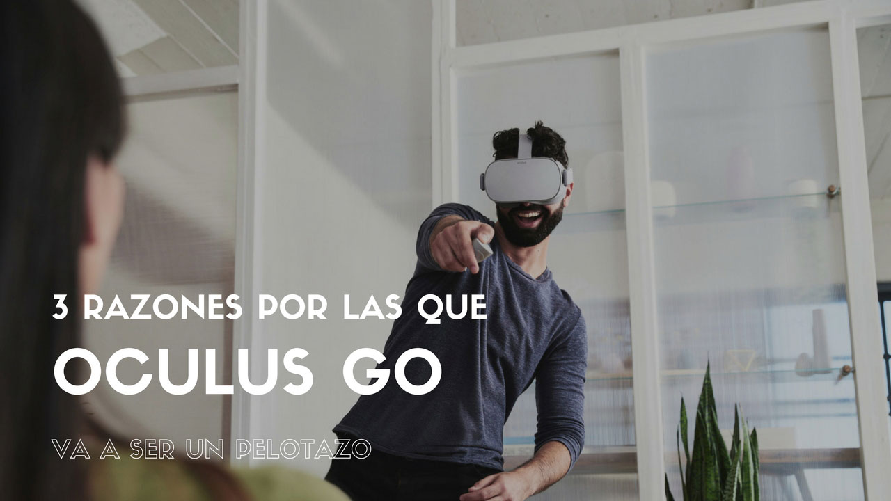 3 razones por las que Oculus Go va a ser un pelotazo